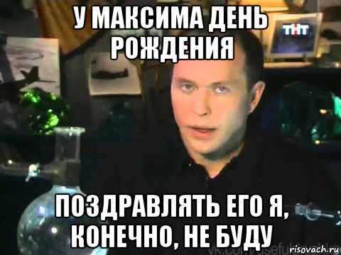 у максима день рождения поздравлять его я, конечно, не буду, Мем Сергей Дружко