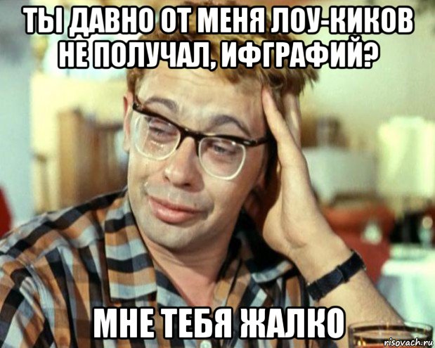 ты давно от меня лоу-киков не получал, ифграфий? мне тебя жалко, Мем Шурик (птичку жалко)