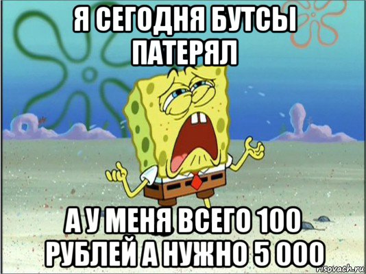 я сегодня бутсы патерял а у меня всего 100 рублей а нужно 5 000, Мем Спанч Боб плачет