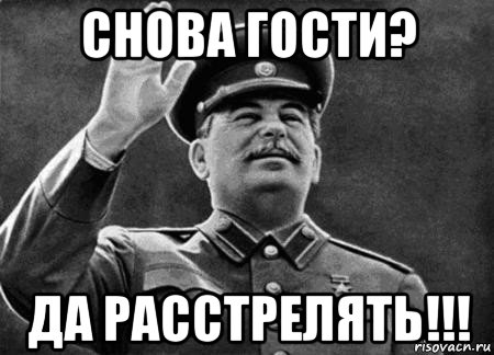 снова гости? да расстрелять!!!, Мем сталин расстрелять