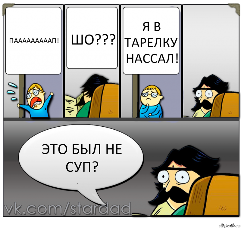 Пааааааааап! ШО??? Я в тарелку нассал! ЭТО БЫЛ НЕ СУП?, Комикс  StareDad  Папа и сын