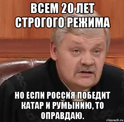 всем 20 лет строгого режима но если россия победит катар и румынию, то оправдаю., Мем Судья