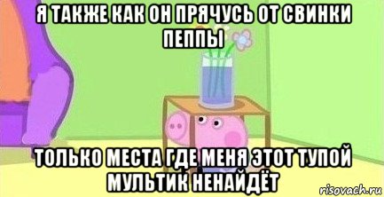 я также как он прячусь от свинки пеппы только места где меня этот тупой мультик ненайдёт, Мем  Свинка пеппа под столом