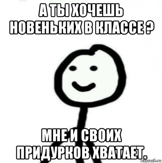 а ты хочешь новеньких в классе ? мне и своих придурков хватает., Мем Теребонька (Диб Хлебушек)