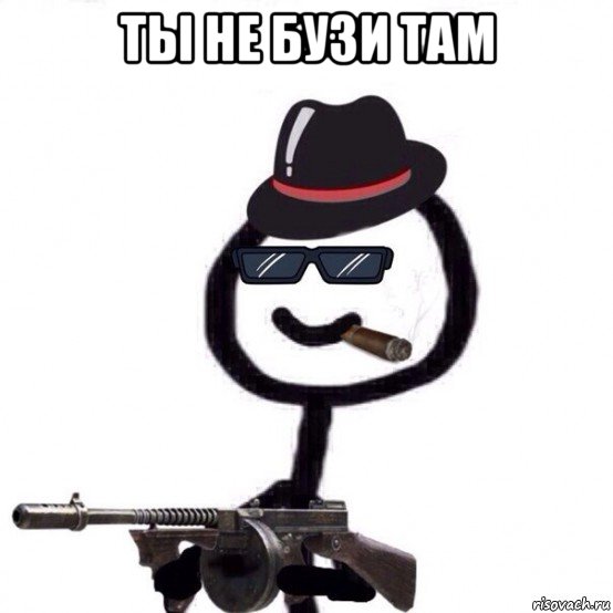 ты не бузи там 