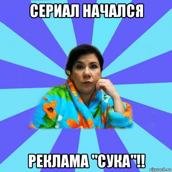 сериал начался реклама "сука"!!, Мем типичная мама