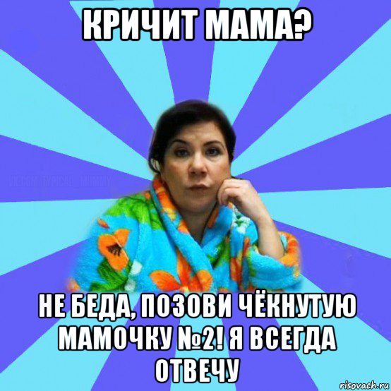 кричит мама? не беда, позови чёкнутую мамочку №2! я всегда отвечу, Мем типичная мама