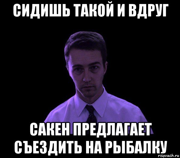 сидишь такой и вдруг сакен предлагает съездить на рыбалку, Мем типичный недосыпающий