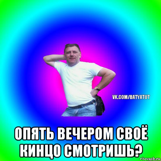  опять вечером своё кинцо смотришь?