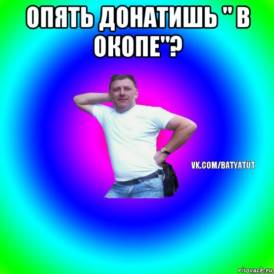 опять донатишь " в окопе"? , Мем  Типичный Батя вк