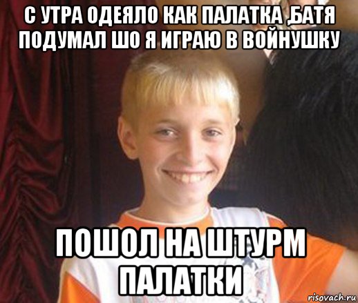 с утра одеяло как палатка ,батя подумал шо я играю в войнушку пошол на штурм палатки, Мем Типичный школьник