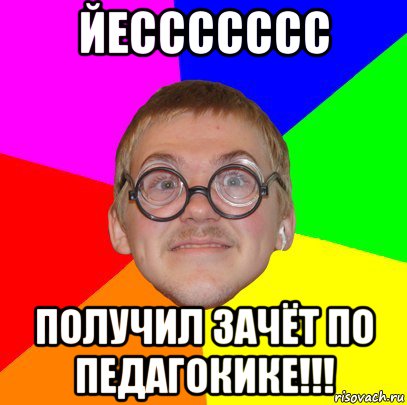 йессссссс получил зачёт по педагокике!!!, Мем Типичный ботан