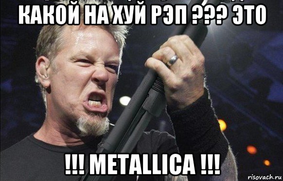 какой на хуй рэп ??? это !!! metallica !!!, Мем То чувство когда