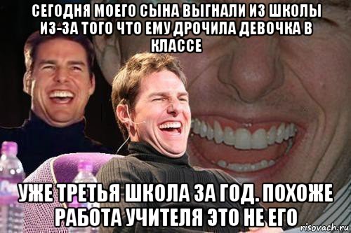 сегодня моего сына выгнали из школы из-за того что ему дрочила девочка в классе уже третья школа за год. похоже работа учителя это не его, Мем том круз