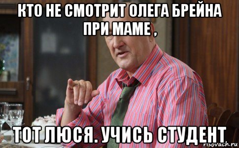 кто не смотрит олега брейна при маме , тот люся. учись студент, Мем Тот Люся (Воронины)