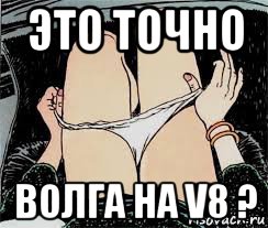 это точно волга на v8 ?, Мем Трусы снимает