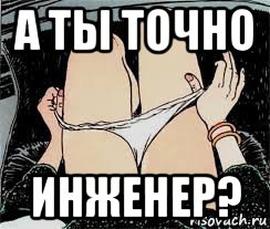 а ты точно инженер?