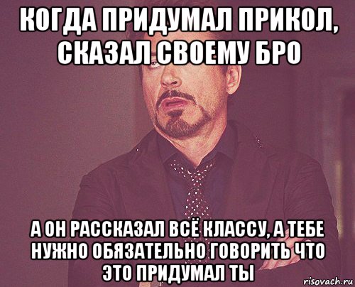 когда придумал прикол, сказал своему бро а он рассказал всё классу, а тебе нужно обязательно говорить что это придумал ты, Мем твое выражение лица