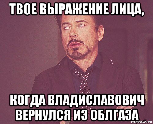 твое выражение лица, когда владиславович вернулся из облгаза, Мем твое выражение лица