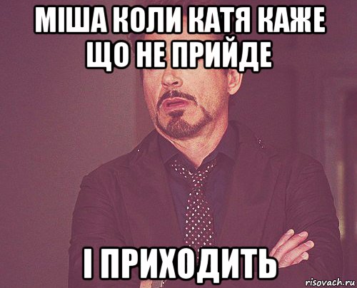 міша коли катя каже що не прийде і приходить, Мем твое выражение лица