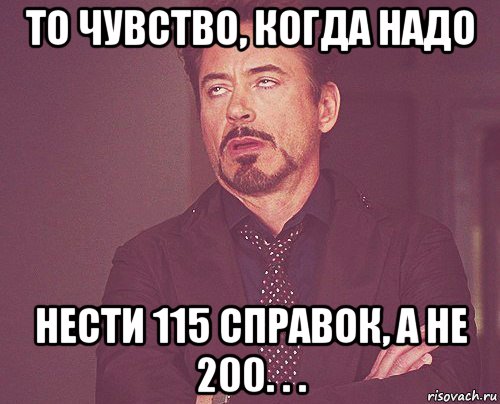 то чувство, когда надо нести 115 справок, а не 200. . ., Мем твое выражение лица