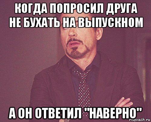 когда попросил друга не бухать на выпускном а он ответил "наверно", Мем твое выражение лица