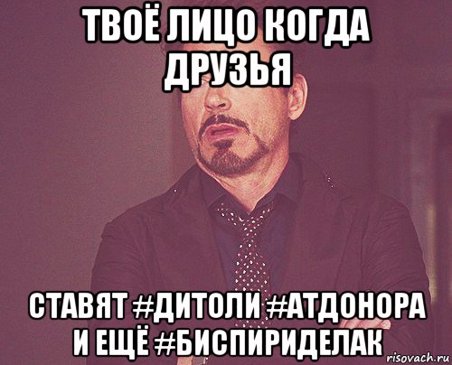 твоё лицо когда друзья ставят #дитоли #атдонора и ещё #биспириделак, Мем твое выражение лица