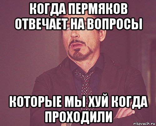 когда пермяков отвечает на вопросы которые мы хуй когда проходили, Мем твое выражение лица