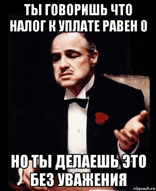 ты говоришь что налог к уплате равен 0 но ты делаешь это без уважения, Мем ты делаешь это без уважения