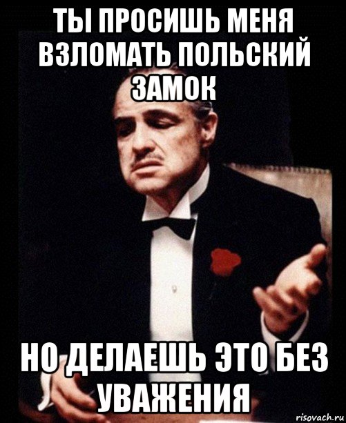 ты просишь меня взломать польский замок но делаешь это без уважения, Мем ты делаешь это без уважения