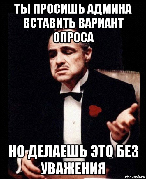 ты просишь админа вставить вариант опроса но делаешь это без уважения, Мем ты делаешь это без уважения