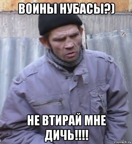 воины нубасы?) не втирай мне дичь!!!!, Мем  Ты втираешь мне какую то дичь