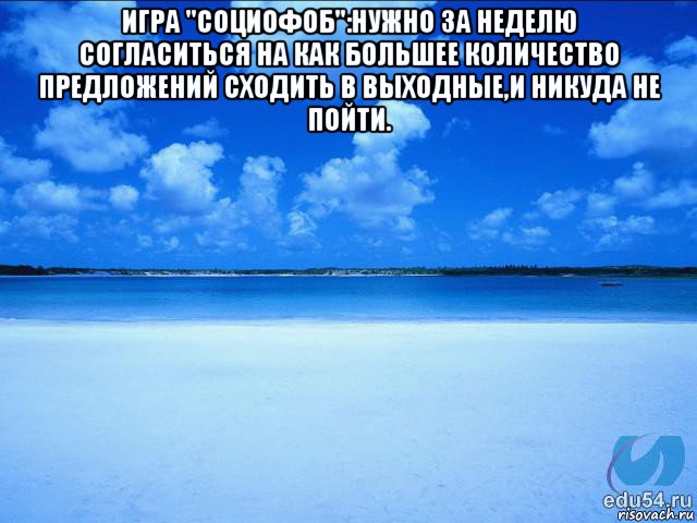 игра "социофоб":нужно за неделю согласиться на как большее количество предложений сходить в выходные,и никуда не пойти. , Мем у каждой Ксюши должен быть свой 