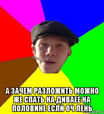  а зачем разложить можно же спать на диваее на половине если оч лень, Мем умный гопник