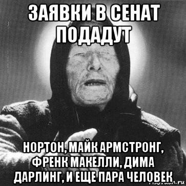 заявки в сенат подадут нортон, майк армстронг, френк макелли, дима дарлинг, и еще пара человек, Мем Ванга