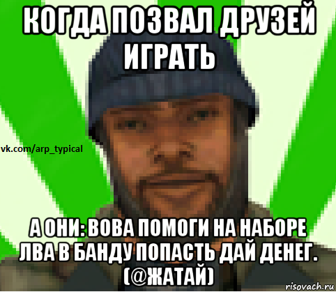 когда позвал друзей играть а они: вова помоги на наборе лва в банду попасть дай денег. (@жатай), Мем Vkcomarptypical