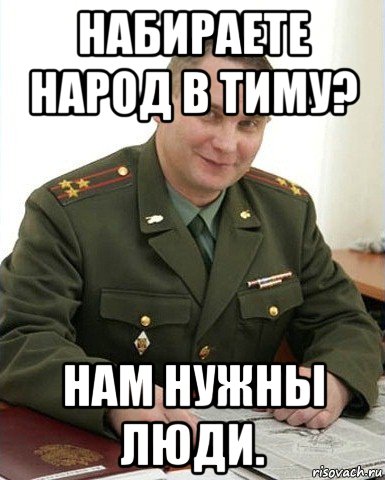 набираете народ в тиму? нам нужны люди.