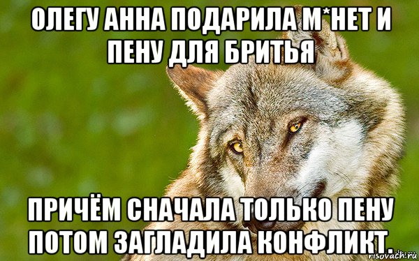 олегу анна подарила м*нет и пену для бритья причём сначала только пену потом загладила конфликт., Мем   Volf