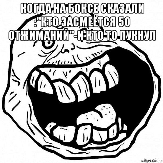 когда на боксе сказали :"кто засмеётся 50 отжиманий"-и кто то пукнул , Мем всегда один