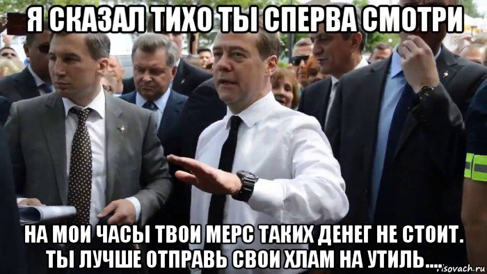 я сказал тихо ты сперва смотри на мои часы твои мерс таких денег не стоит. ты лучше отправь свои хлам на утиль...., Мем Всего хорошего