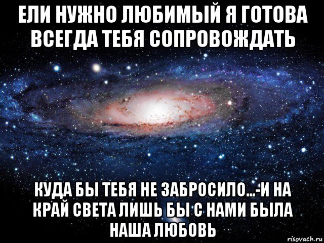 ели нужно любимый я готова всегда тебя сопровождать куда бы тебя не забросило...-и на край света лишь бы с нами была наша любовь, Мем Вселенная