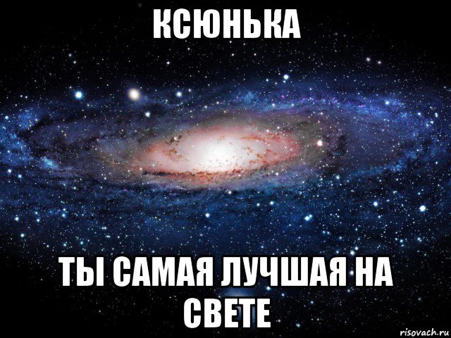 ксюнька ты самая лучшая на свете