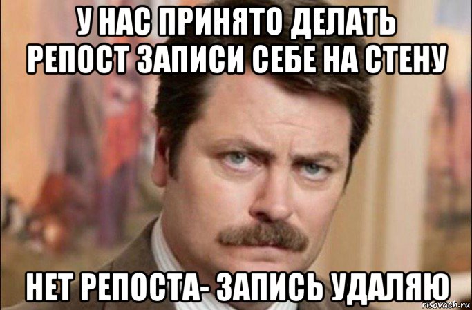 у нас принято делать репост записи себе на стену нет репоста- запись удаляю, Мем  Я человек простой