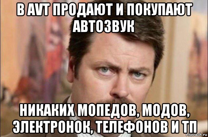 в avt продают и покупают автозвук никаких мопедов, модов, электронок, телефонов и тп, Мем  Я человек простой