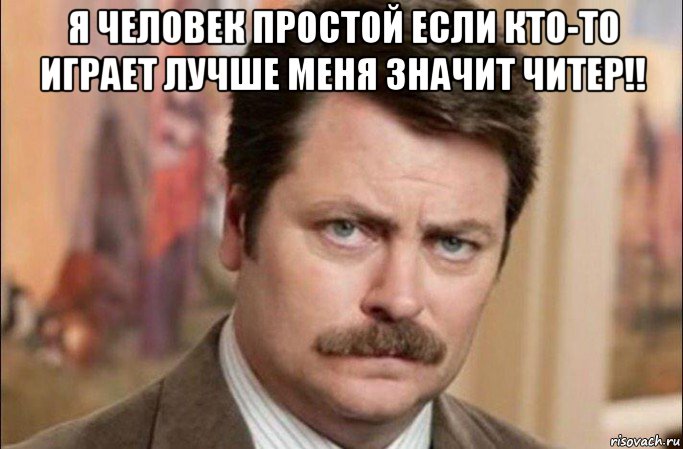 я человек простой если кто-то играет лучше меня значит читер!! , Мем  Я человек простой