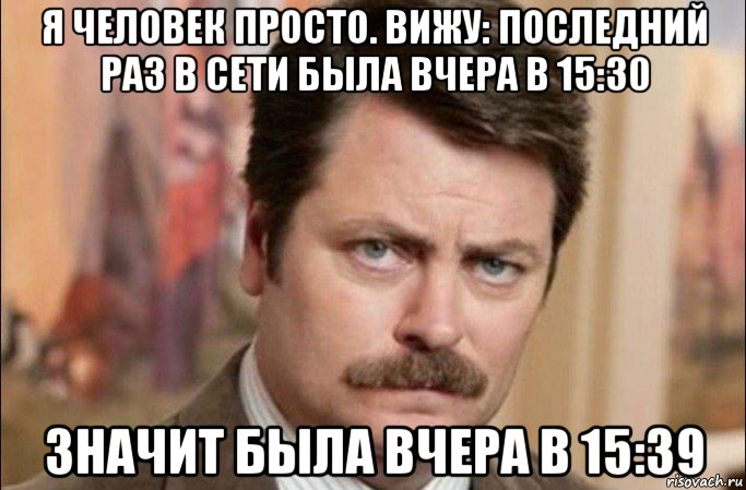 я человек просто. вижу: последний раз в сети была вчера в 15:30 значит была вчера в 15:39, Мем  Я человек простой