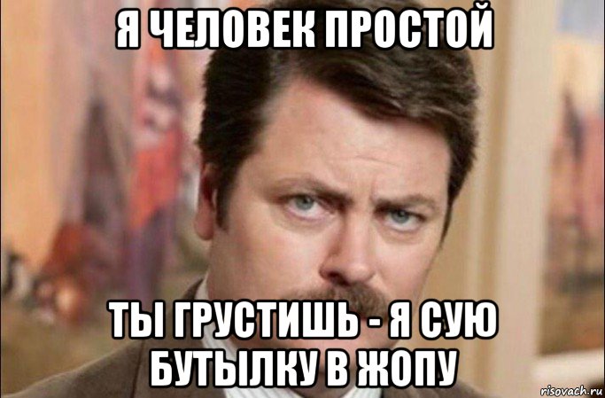 я человек простой ты грустишь - я сую бутылку в жопу, Мем  Я человек простой