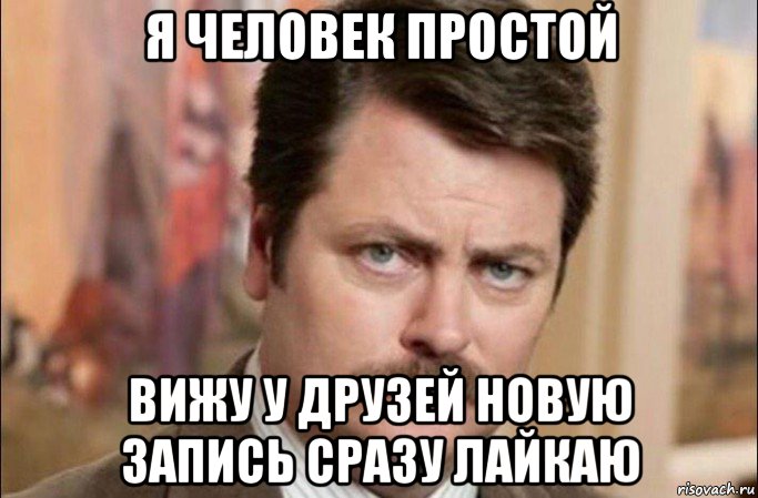 я человек простой вижу у друзей новую запись сразу лайкаю, Мем  Я человек простой