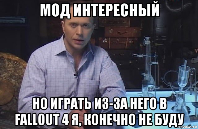 мод интересный но играть из-за него в fallout 4 я, конечно не буду, Мем Я конечно не буду