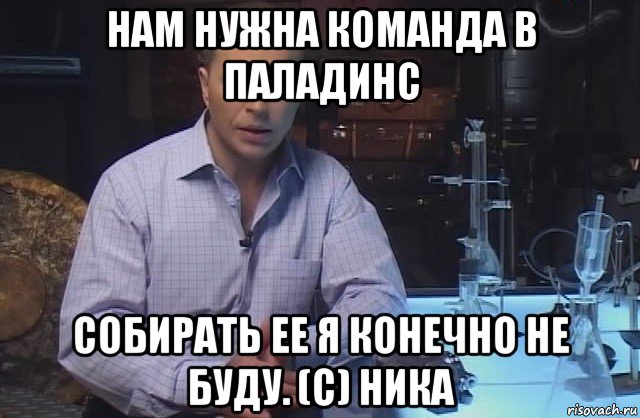 нам нужна команда в паладинс собирать ее я конечно не буду. (с) ника, Мем Я конечно не буду